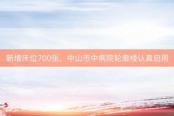 新增床位700张，中山市中病院轮廓楼认真启用